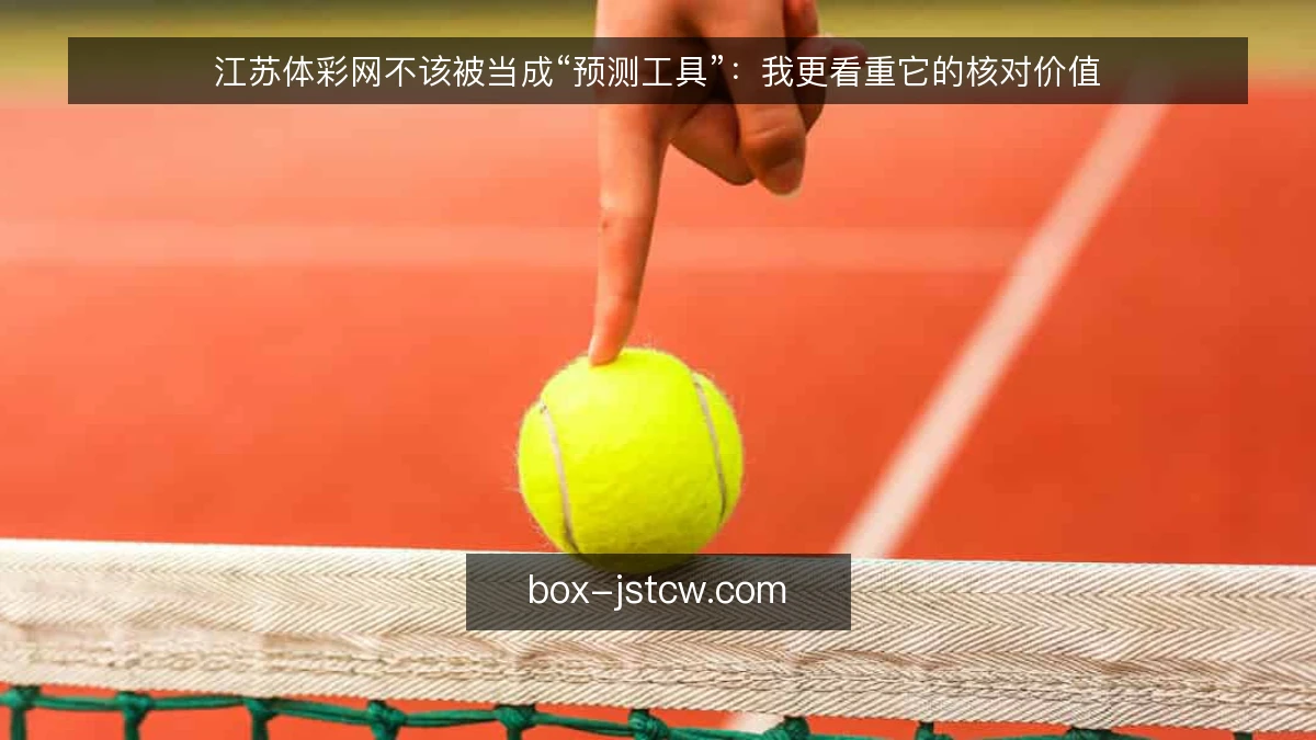江苏体彩网不该被当成“预测工具”：我更看重它的核对价值