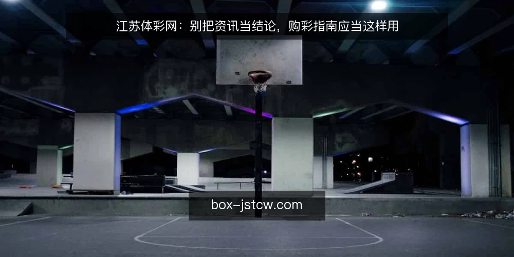 江苏体彩网：别把资讯当结论，购彩指南应当这样用 — 先把立场说清楚：资讯是材料，不是判断 配图