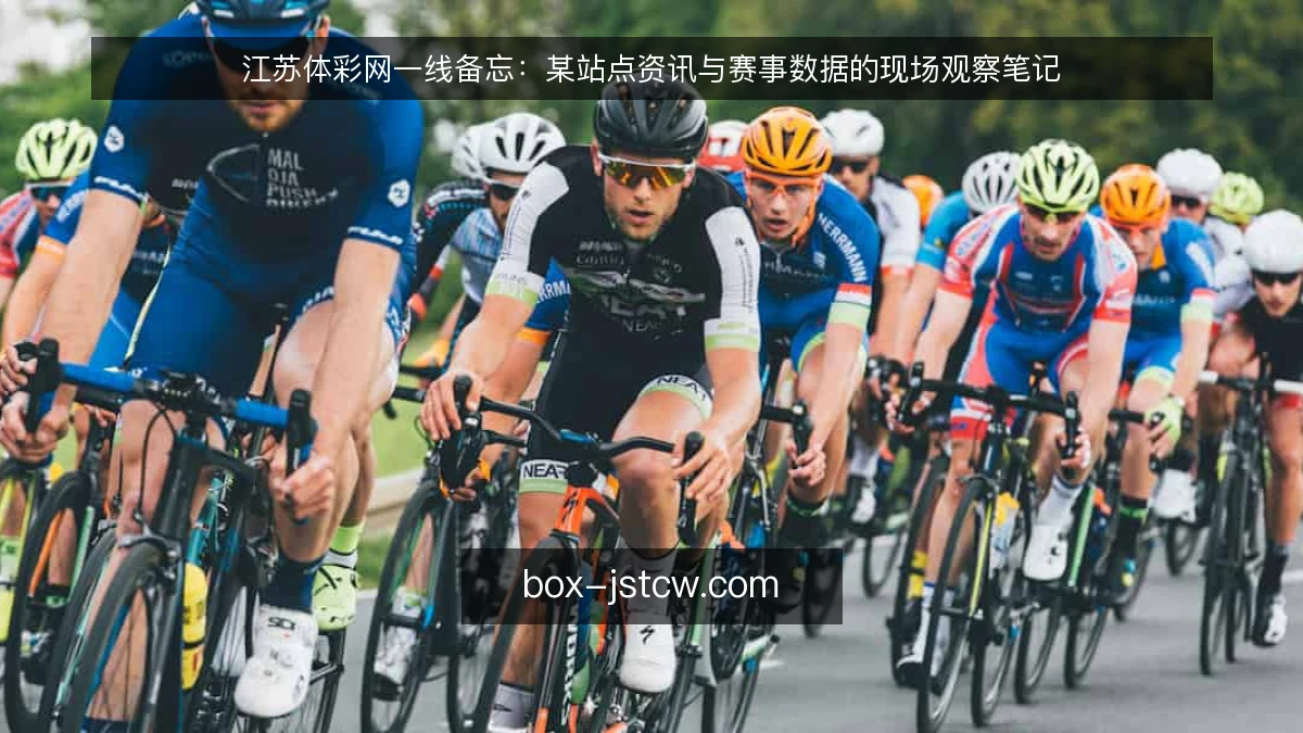 江苏体彩网一线备忘：某站点资讯与赛事数据的现场观察笔记