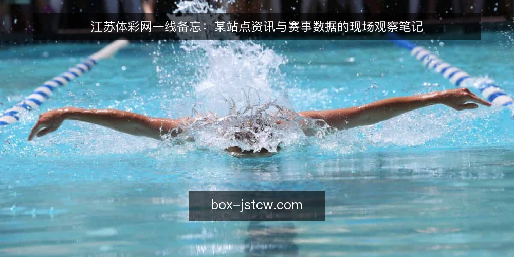 江苏体彩网一线备忘：某站点资讯与赛事数据的现场观察笔记 — 现场信号：哪些迹象值得先停下来看 配图