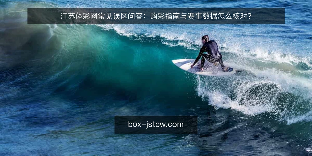 江苏体彩网常见误区问答：购彩指南与赛事数据怎么核对？ — 为什么需要先厘清江苏体彩网的定位 配图