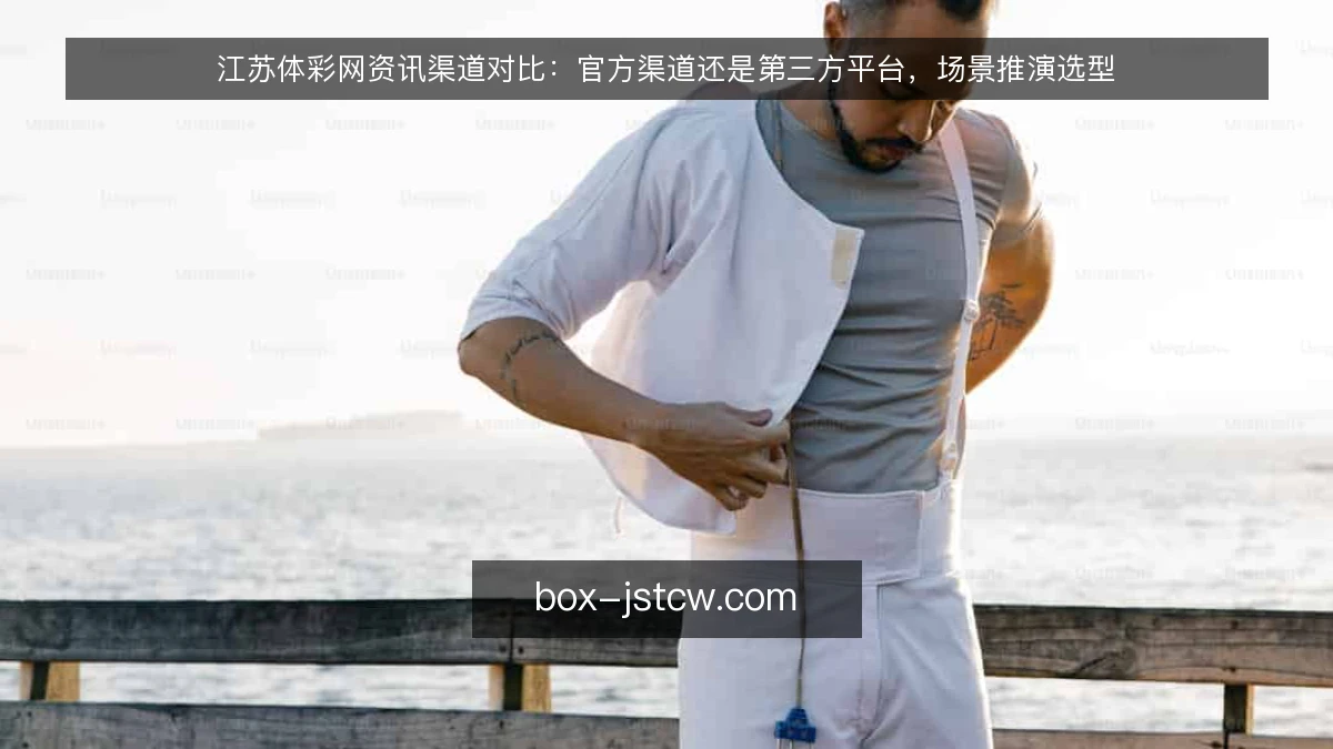 江苏体彩网资讯渠道对比：官方渠道还是第三方平台，场景推演选型